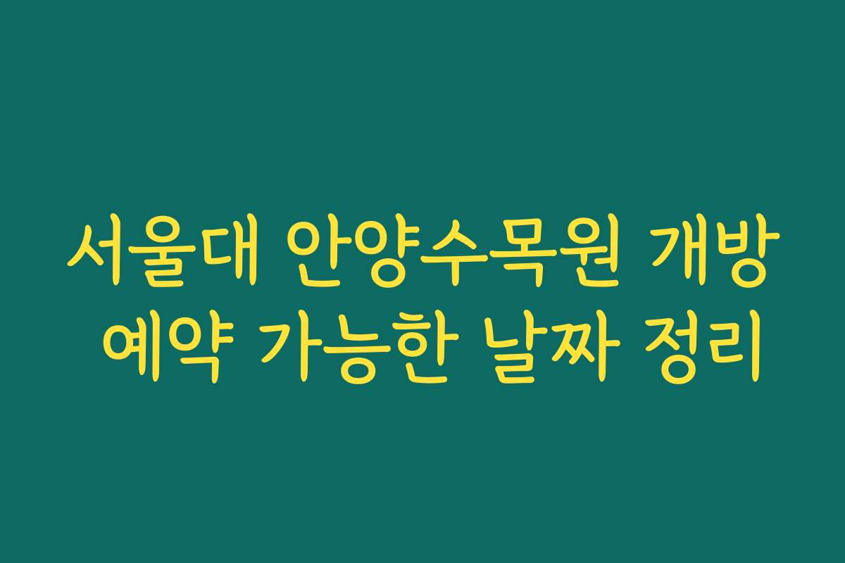 서울대 안양수목원 개방 예약 가능한 날짜 정리