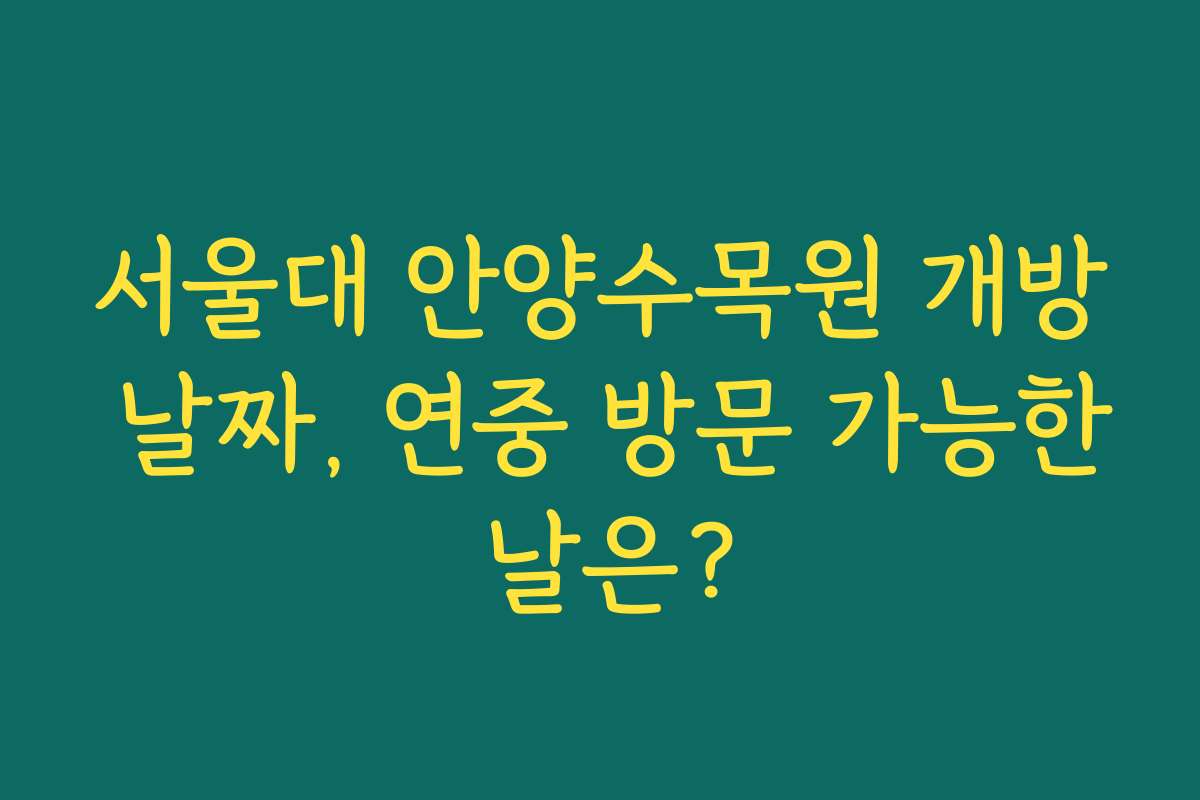 서울대 안양수목원 개방 날짜, 연중 방문 가능한 날은?