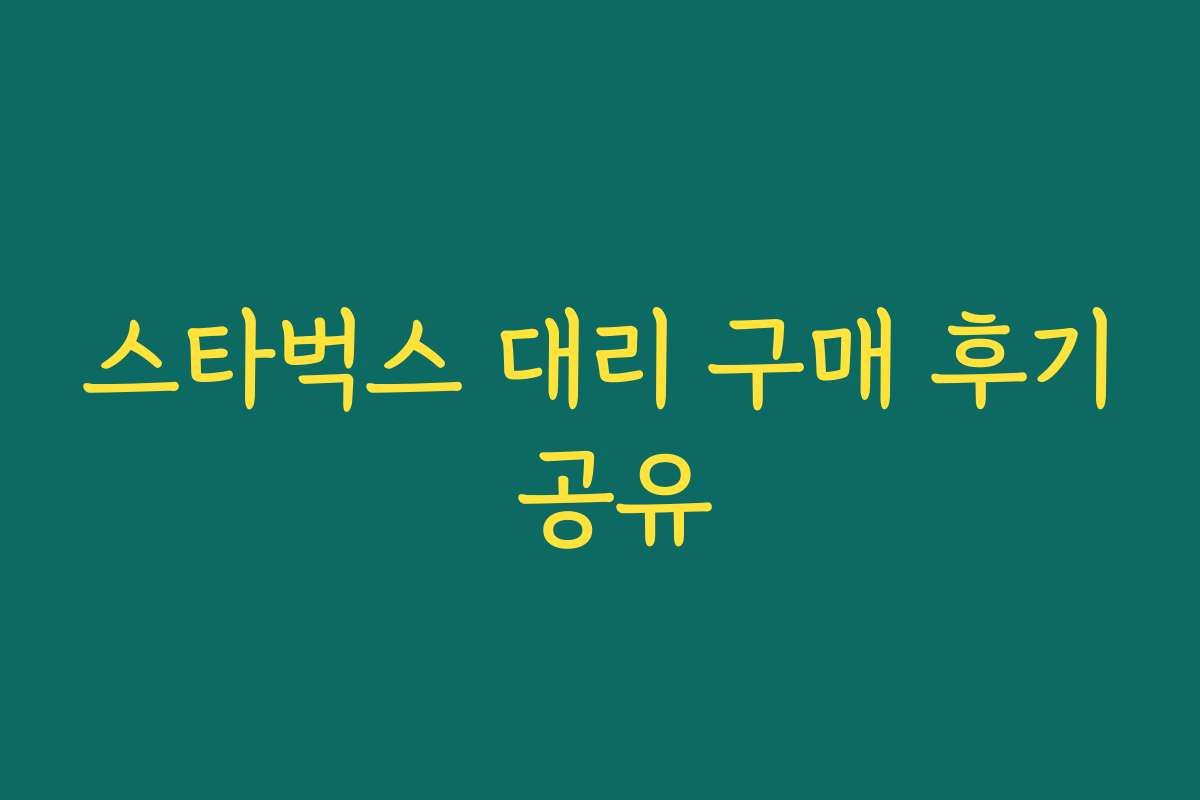 스타벅스 대리 구매 후기 공유