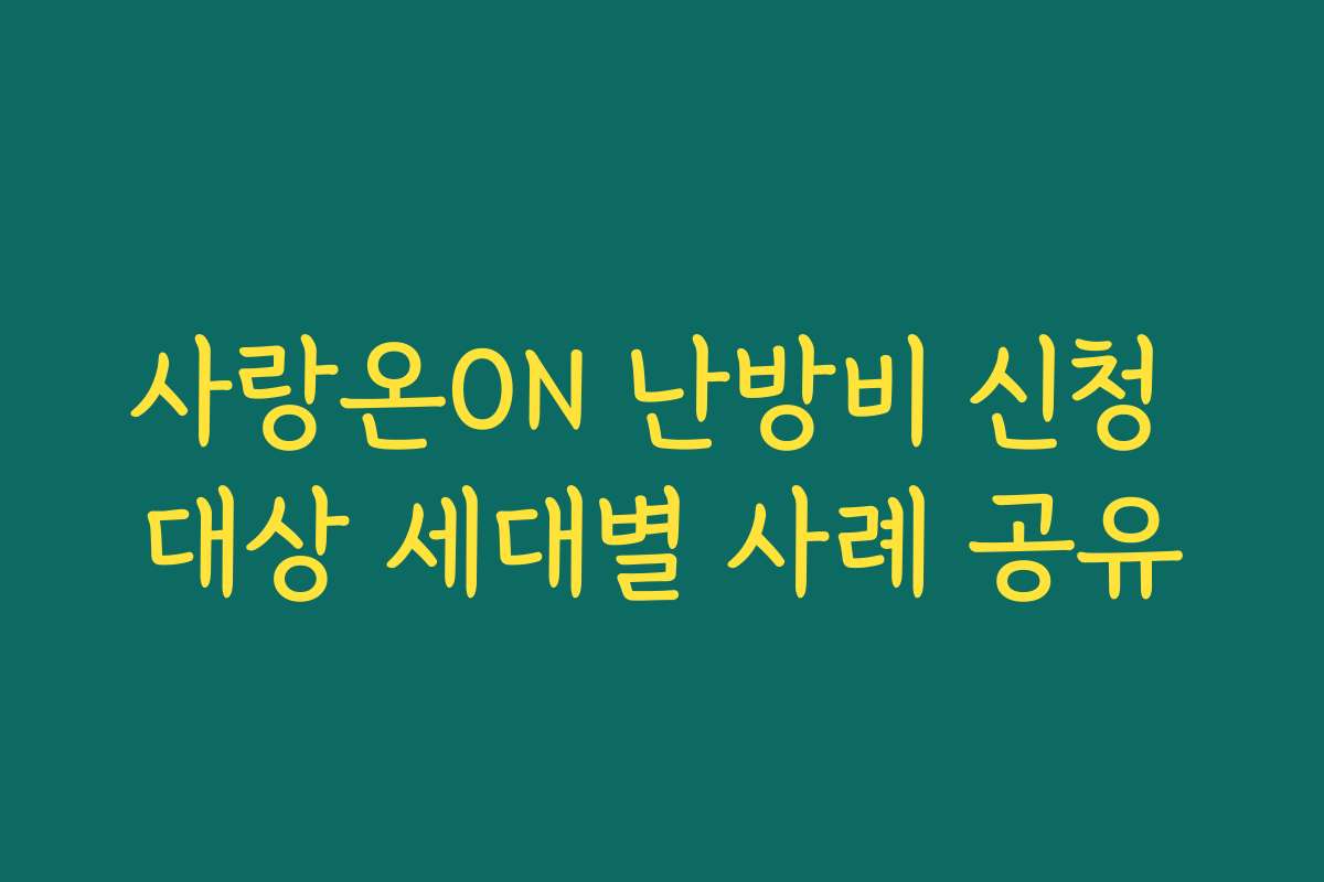 사랑온ON 난방비 신청 대상 세대별 사례 공유