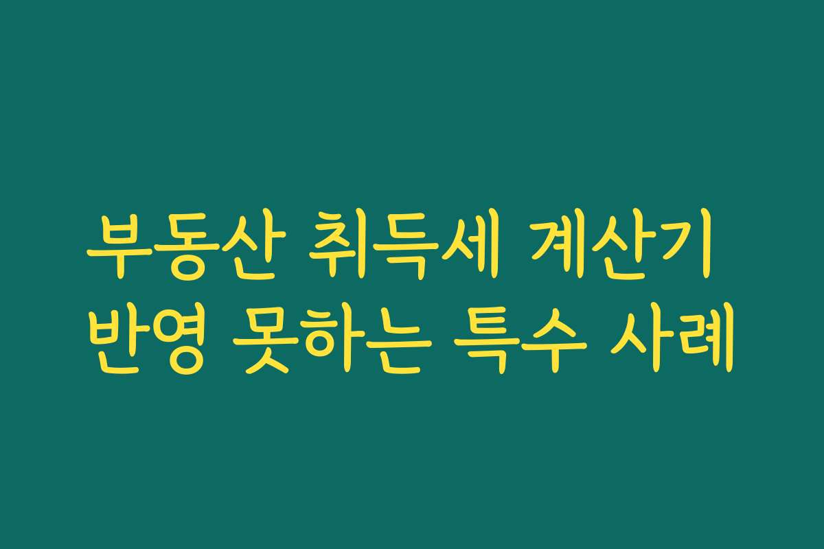 부동산 취득세 계산기 반영 못하는 특수 사례