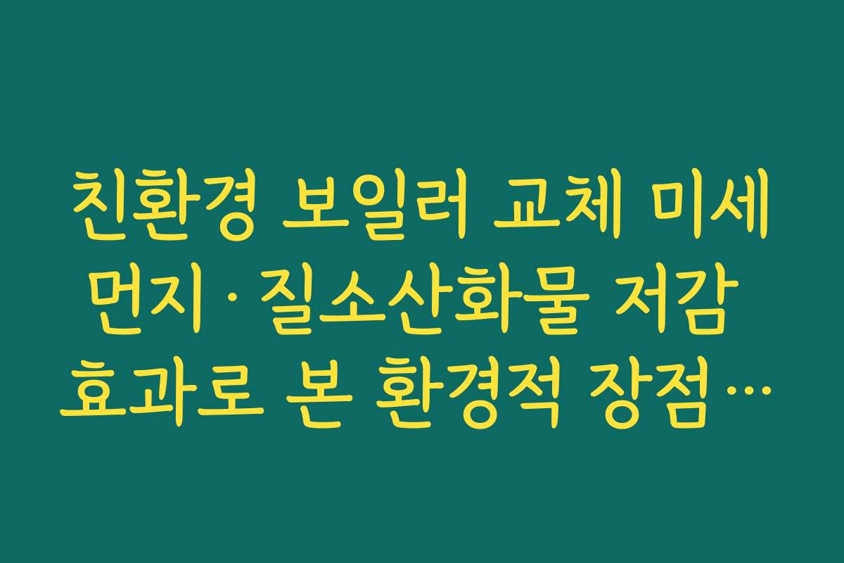 친환경 보일러 교체 미세먼지·질소산화물 저감 효과로 본 환경적 장점 정리