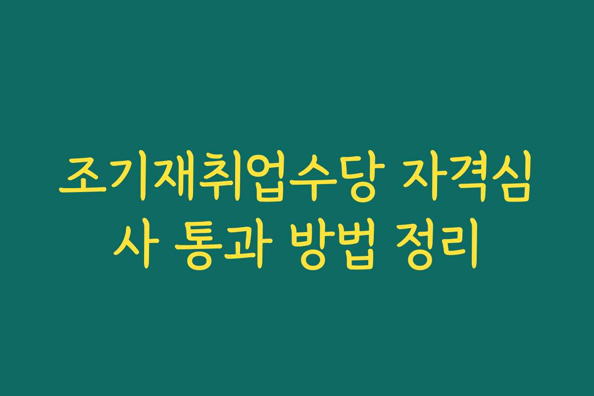 조기재취업수당 자격심사 통과 방법 정리