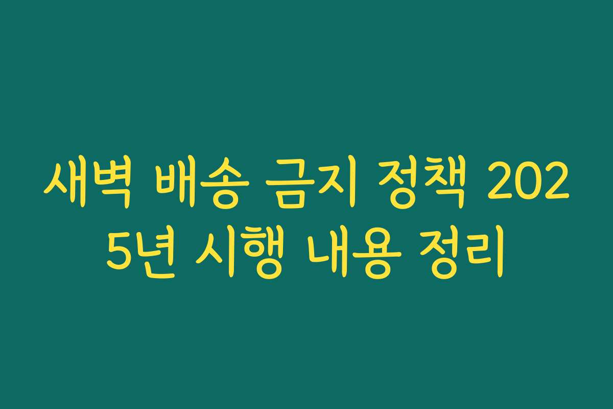 새벽 배송 금지 정책 2025년 시행 내용 정리
