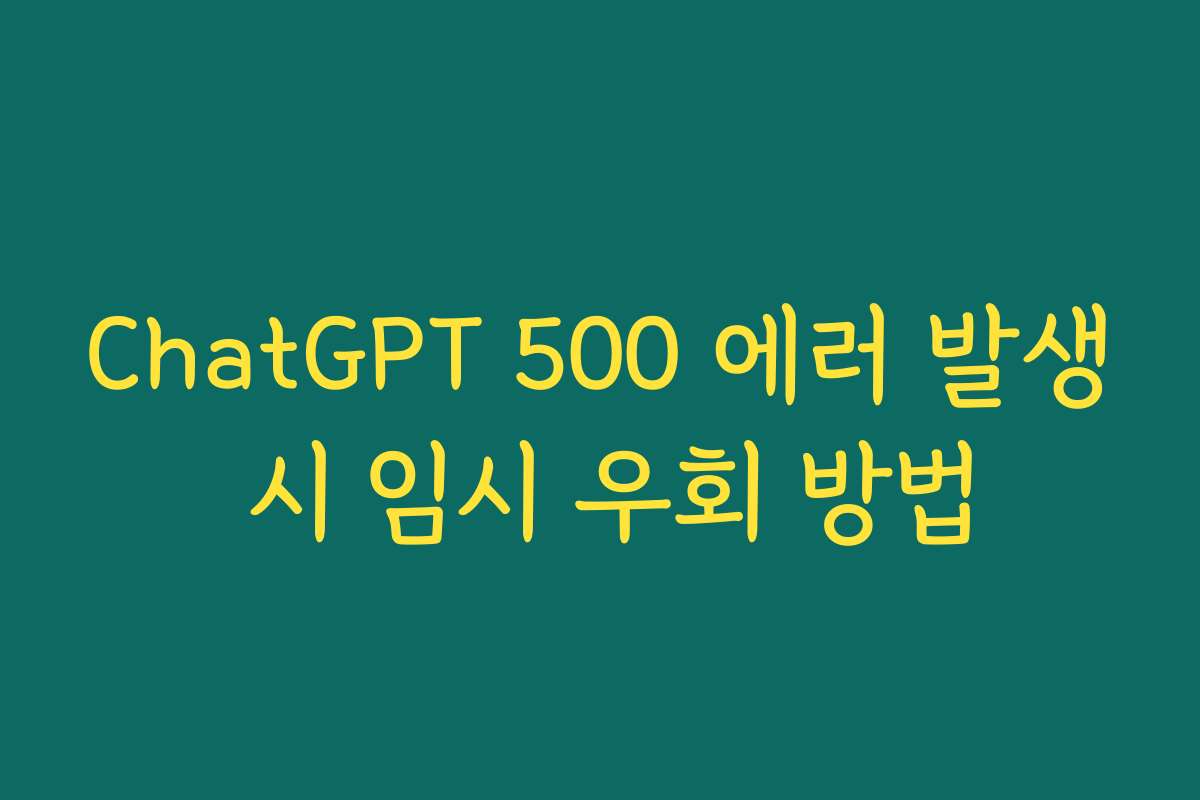 ChatGPT 500 에러 발생 시 임시 우회 방법