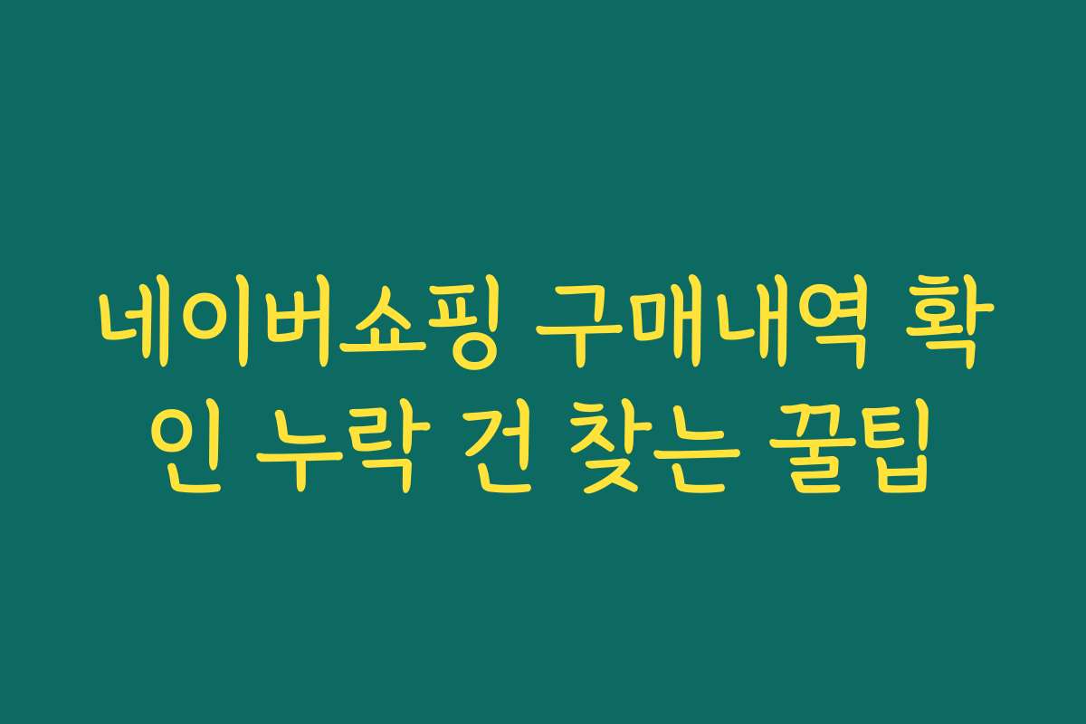 네이버쇼핑 구매내역 확인 누락 건 찾는 꿀팁
