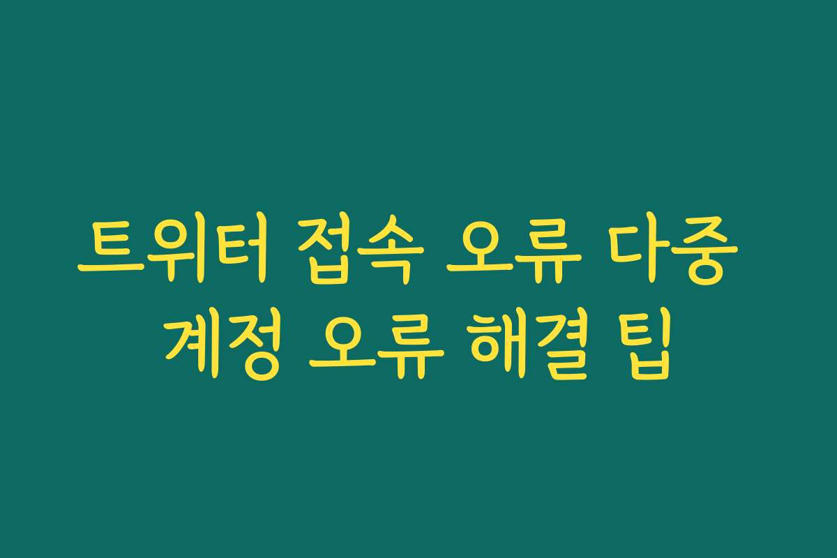 트위터 접속 오류 다중 계정 오류 해결 팁
