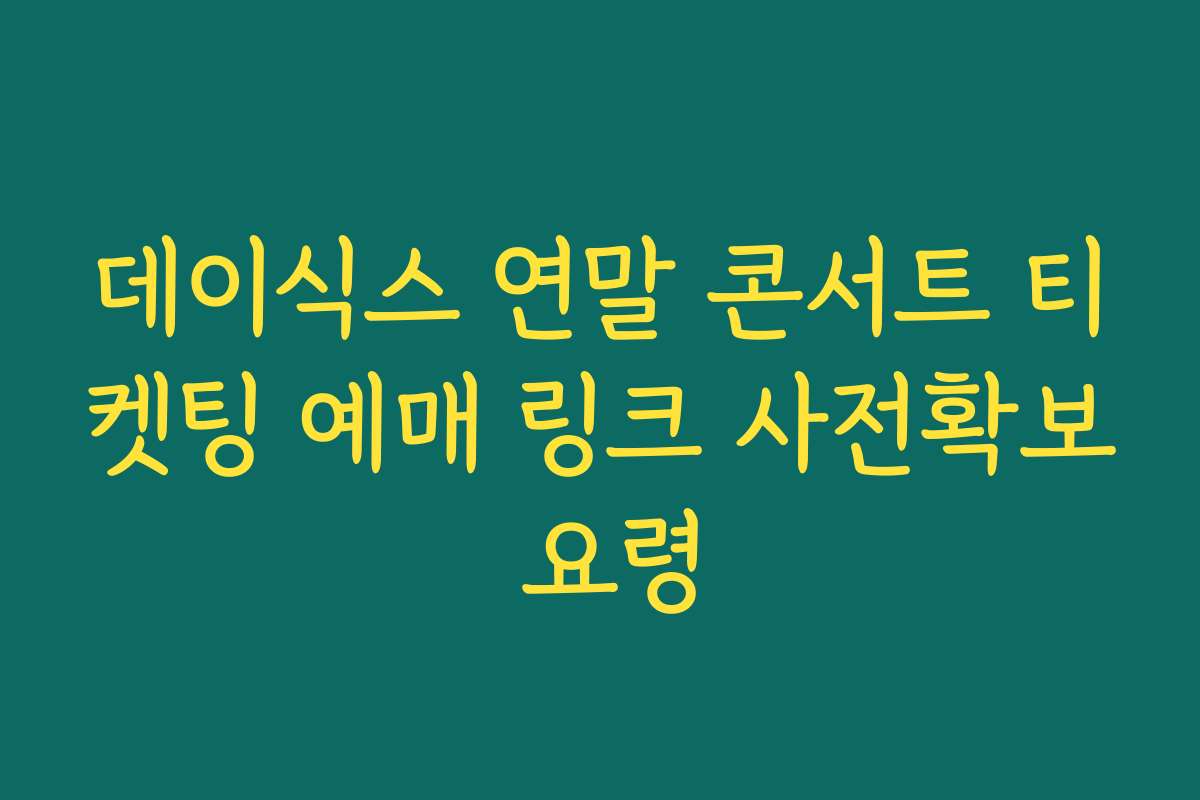 데이식스 연말 콘서트 티켓팅 예매 링크 사전확보 요령