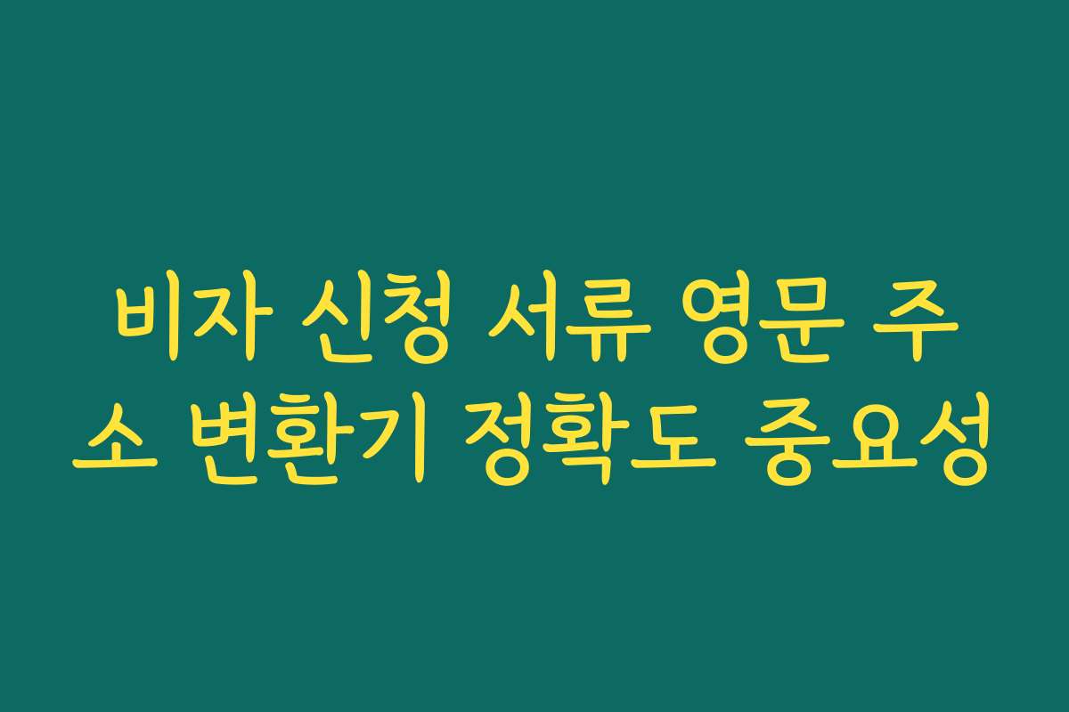 비자 신청 서류 영문 주소 변환기 정확도 중요성