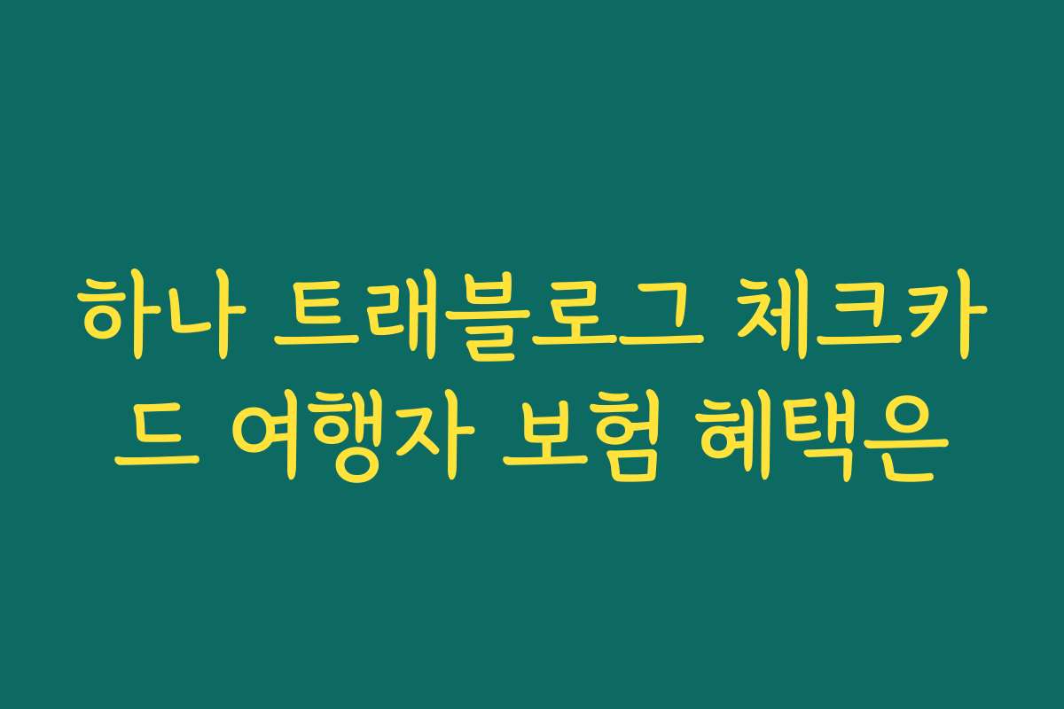 하나 트래블로그 체크카드 여행자 보험 혜택은