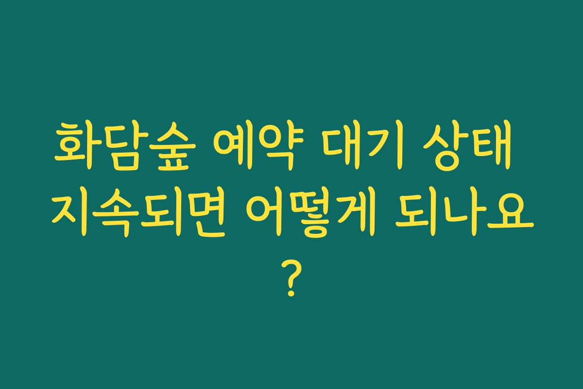 화담숲 예약 대기 상태 지속되면 어떻게 되나요?