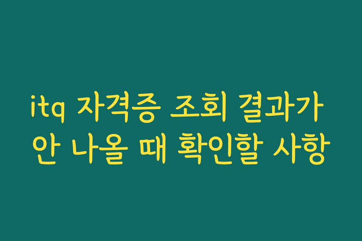 itq 자격증 조회 결과가 안 나올 때 확인할 사항