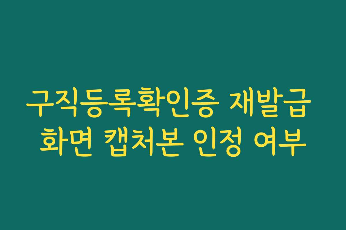 구직등록확인증 재발급 화면 캡처본 인정 여부