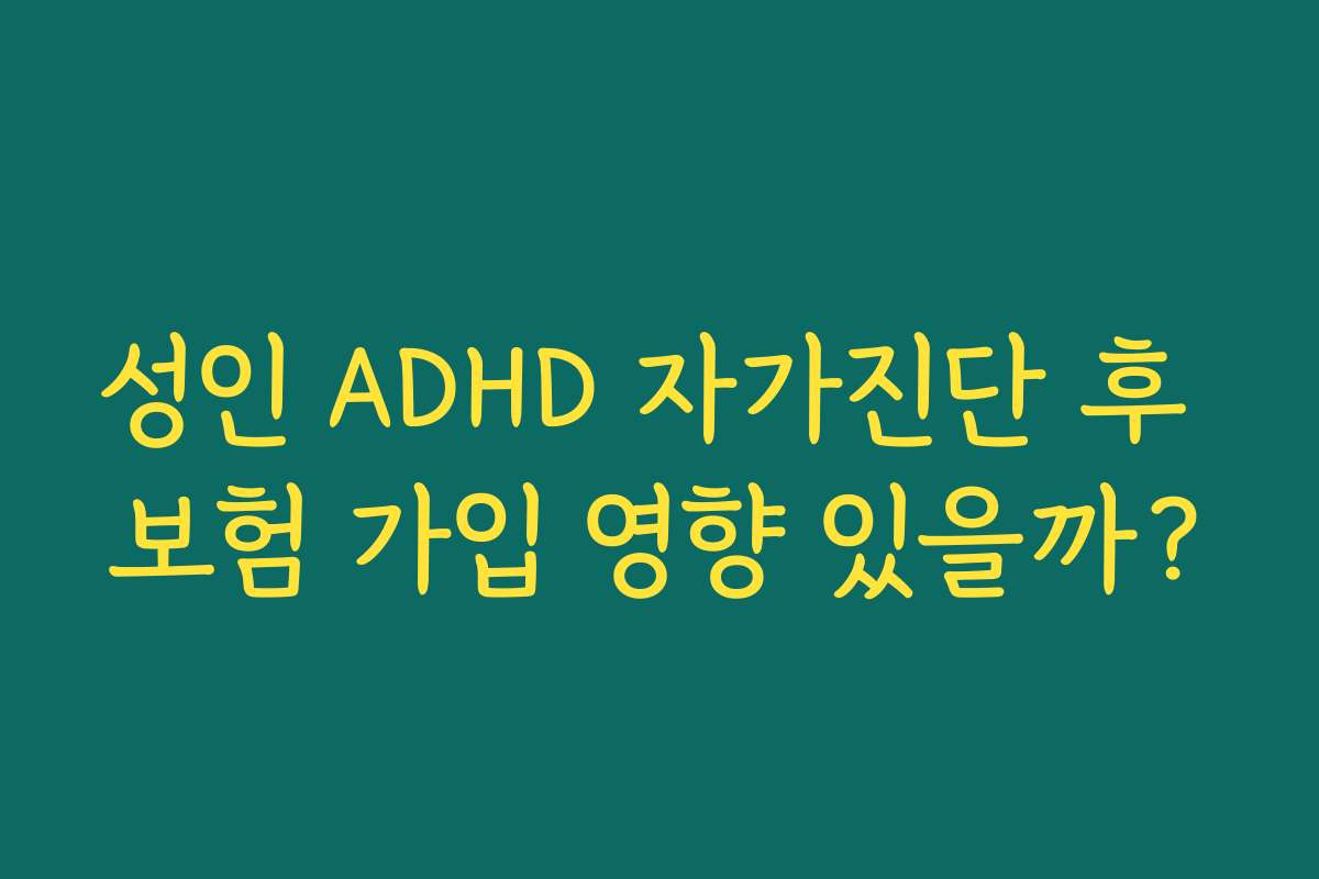 성인 ADHD 자가진단 후 보험 가입 영향 있을까?