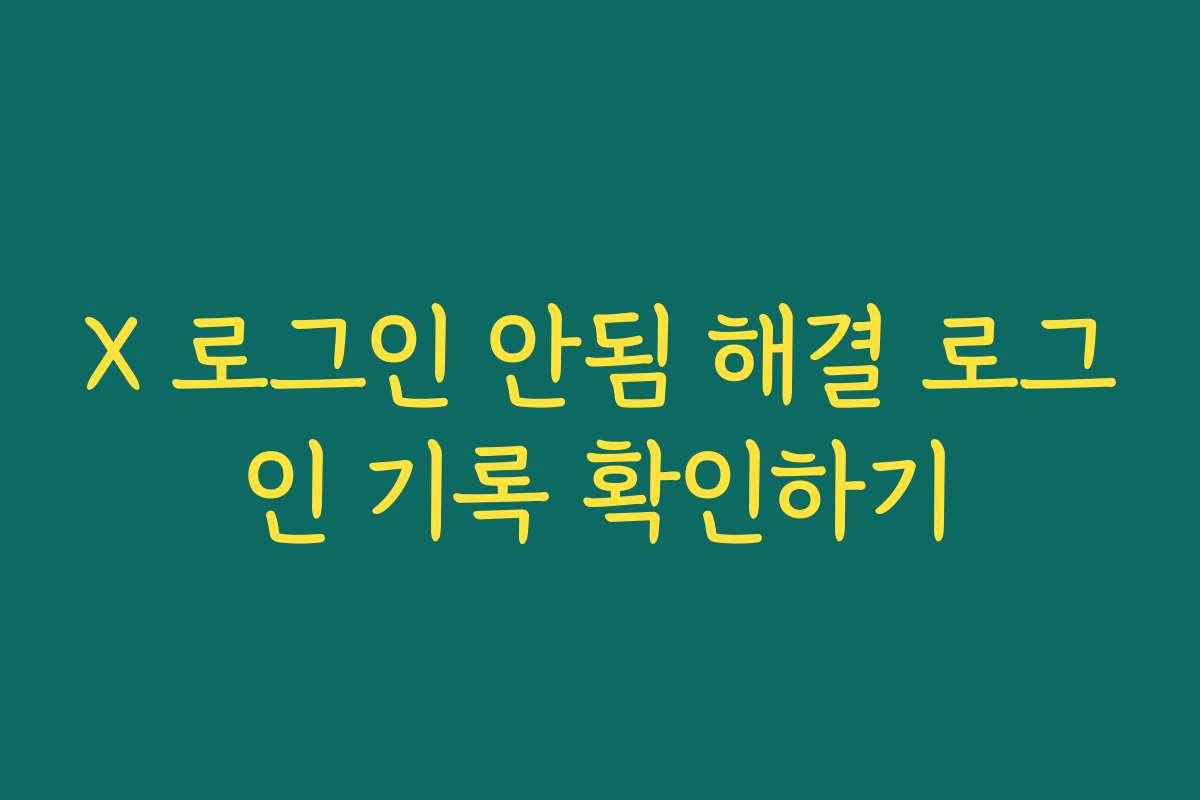 X 로그인 안됨 해결 로그인 기록 확인하기
