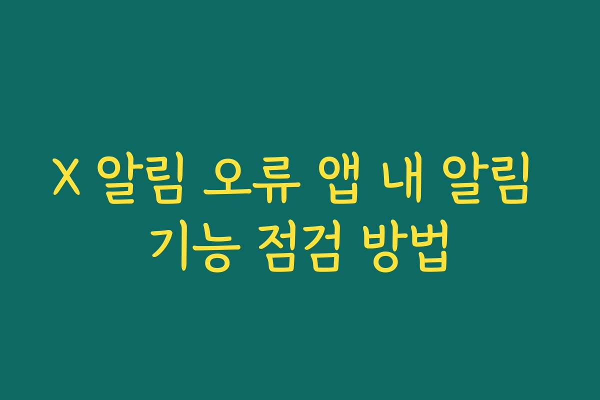 X 알림 오류 앱 내 알림 기능 점검 방법
