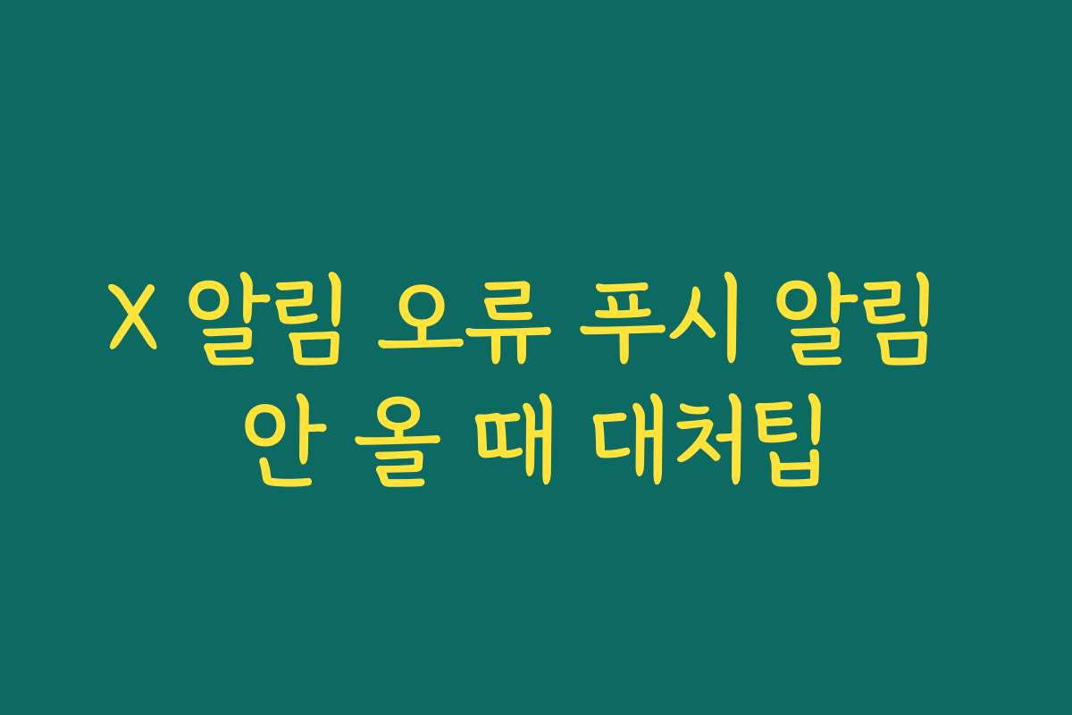 X 알림 오류 푸시 알림 안 올 때 대처팁