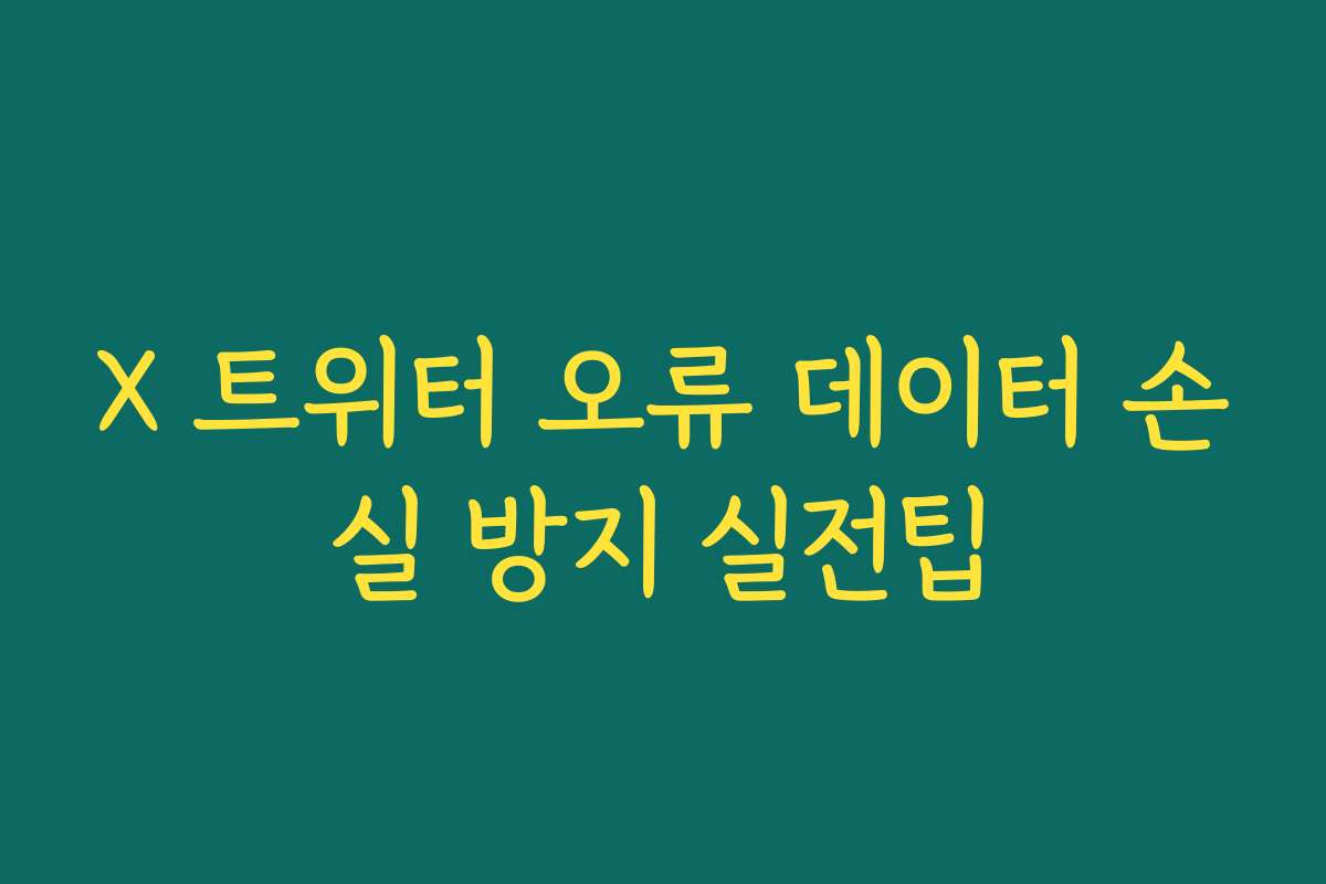 X 트위터 오류 데이터 손실 방지 실전팁