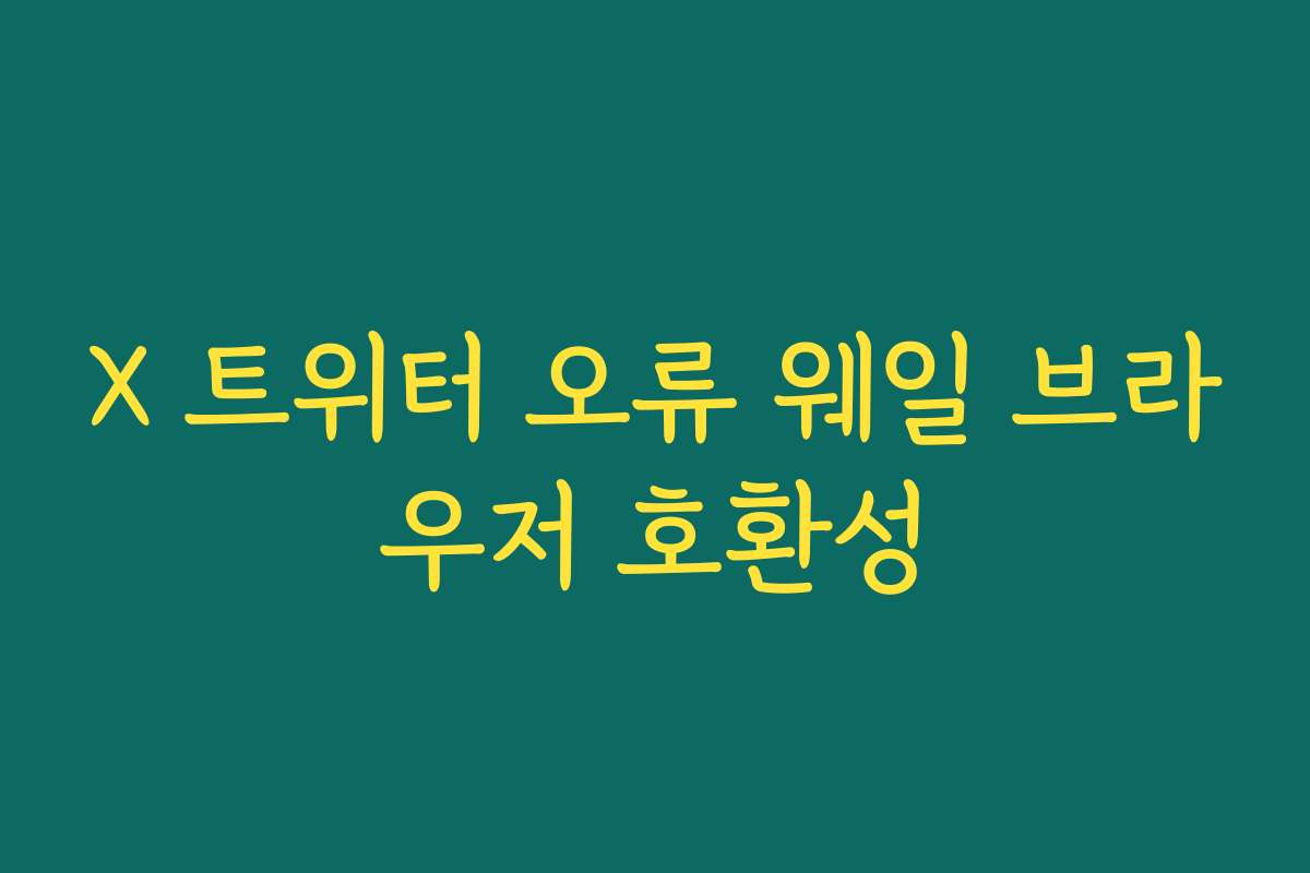 X 트위터 오류 웨일 브라우저 호환성