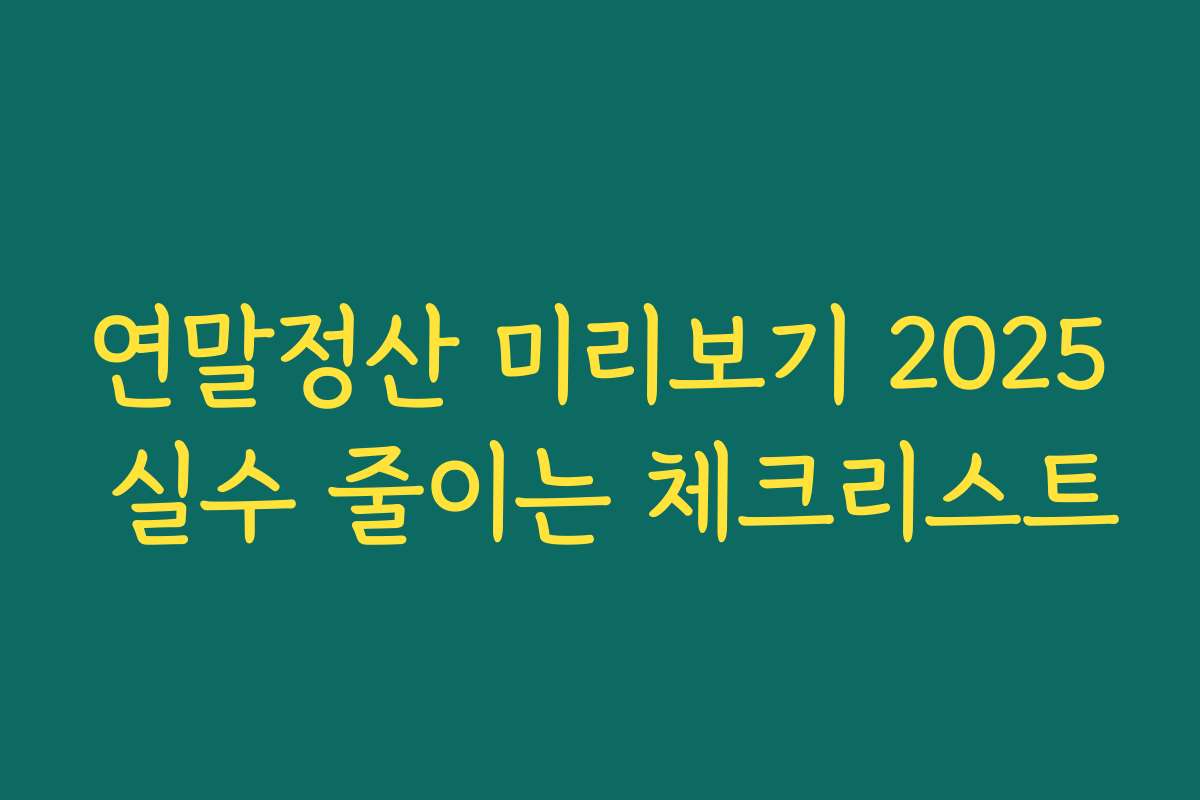 연말정산 미리보기 2025 실수 줄이는 체크리스트