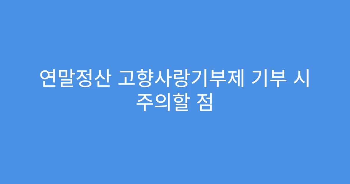 연말정산 고향사랑기부제 기부 시 주의할 점
