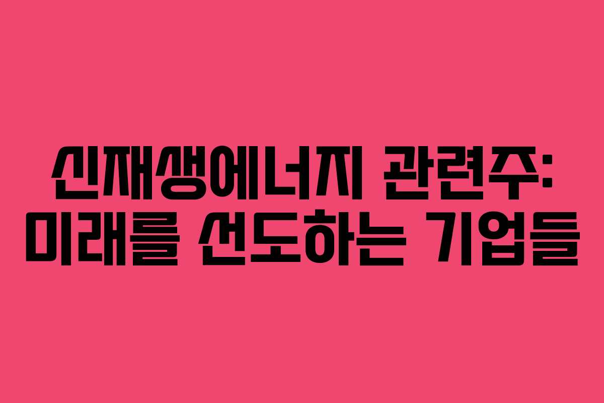 신재생에너지 관련주: 미래를 선도하는 기업들 신재생에너지 관련주: 미래를 선도하는 기업들