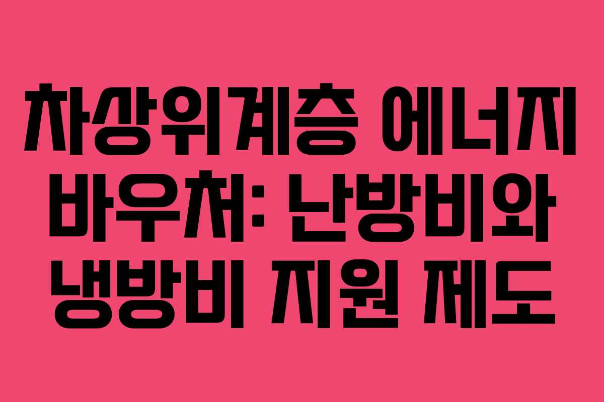 차상위계층 에너지 바우처: 난방비와 냉방비 지원 제도