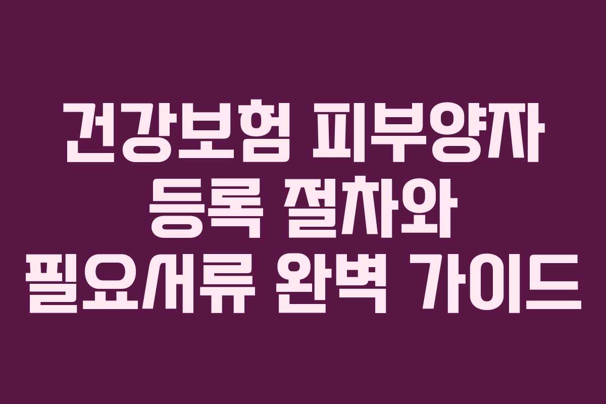 건강보험 피부양자 등록 절차와 필요서류 완벽 가이드