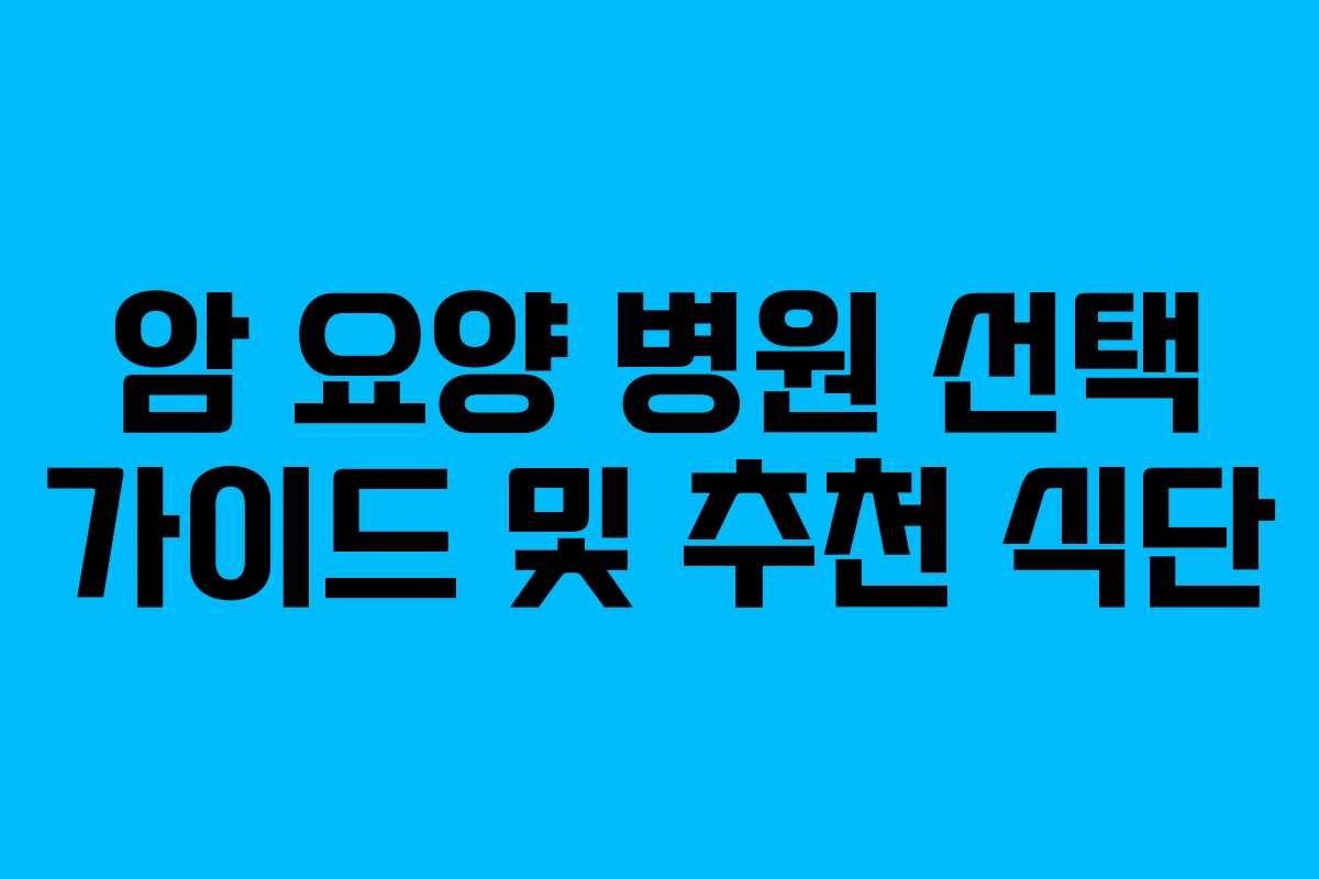 암 요양 병원 선택 가이드 및 추천 식단