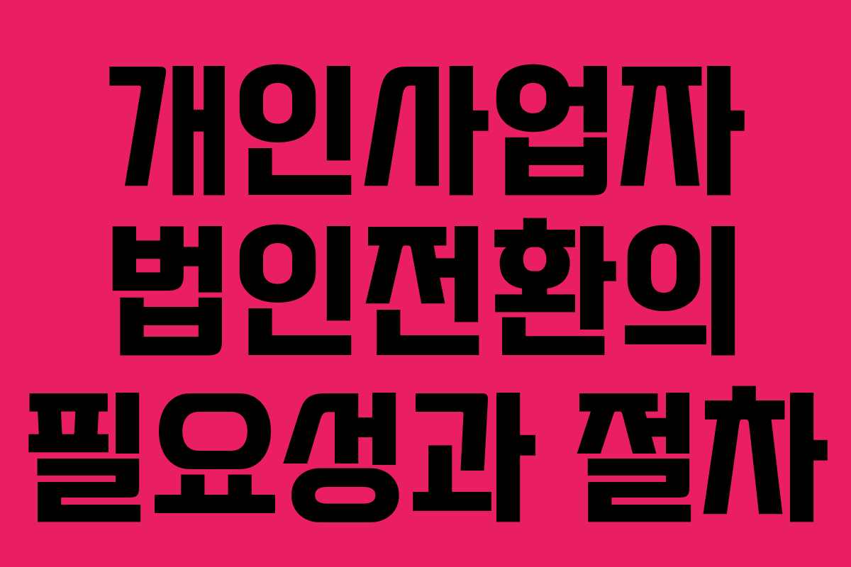 개인사업자 법인전환의 필요성과 절차