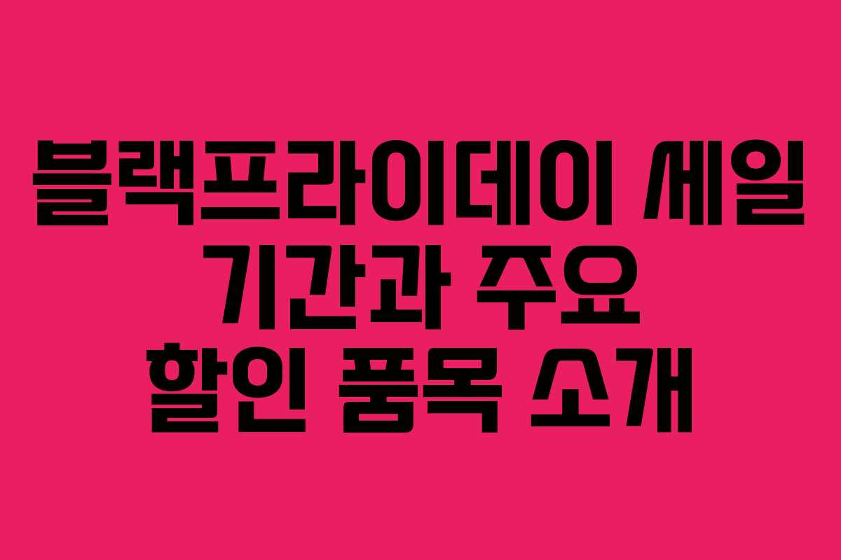 블랙프라이데이 세일 기간과 주요 할인 품목 소개 블랙프라이데이 세일 기간과 주요 할인 품목 소개