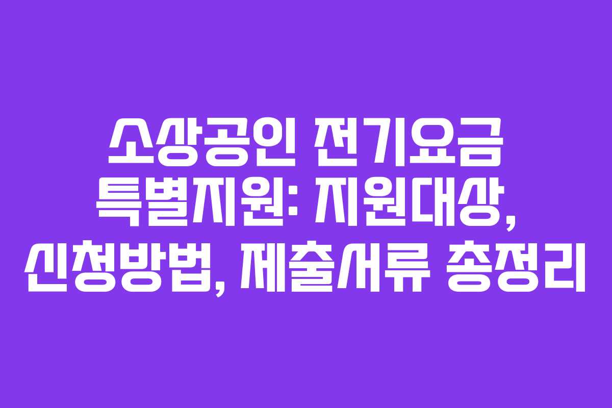 소상공인 전기요금 특별지원: 지원대상, 신청방법, 제출서류 총정리