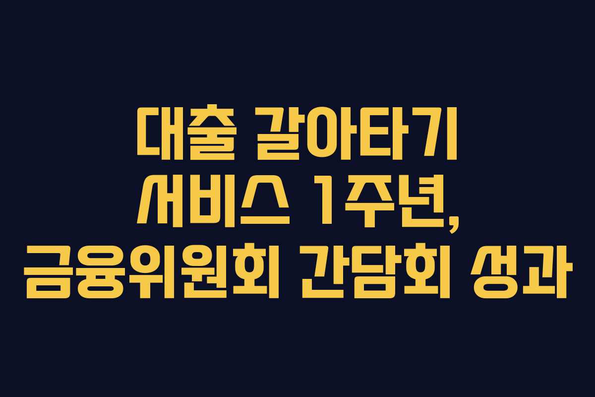 대출 갈아타기 서비스 1주년, 금융위원회 간담회 성과