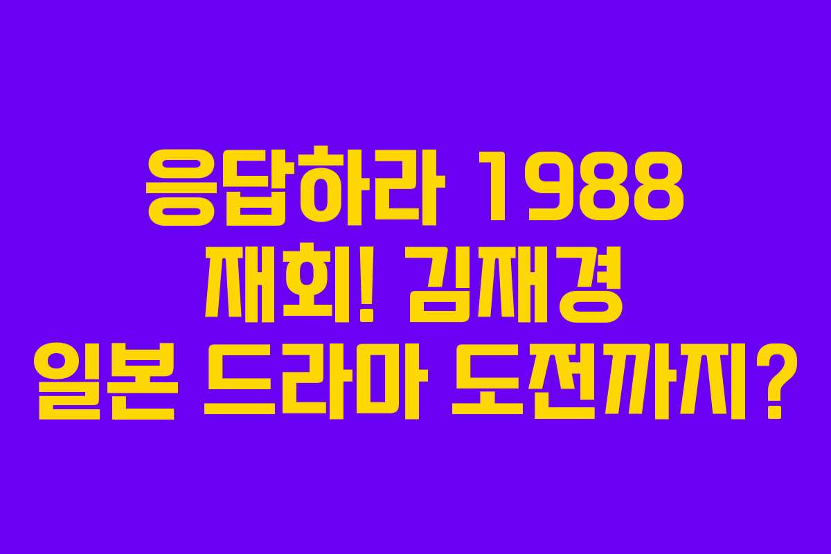 응답하라 1988 재회! 김재경 일본 드라마 도전까지?