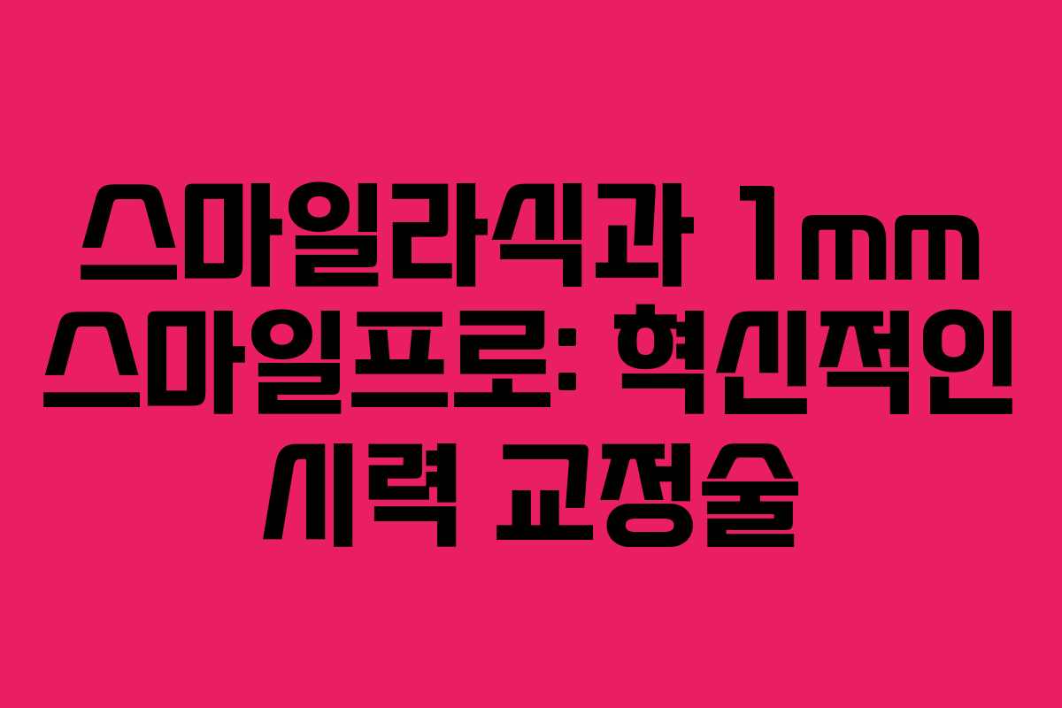 스마일라식과 1mm 스마일프로: 혁신적인 시력 교정술