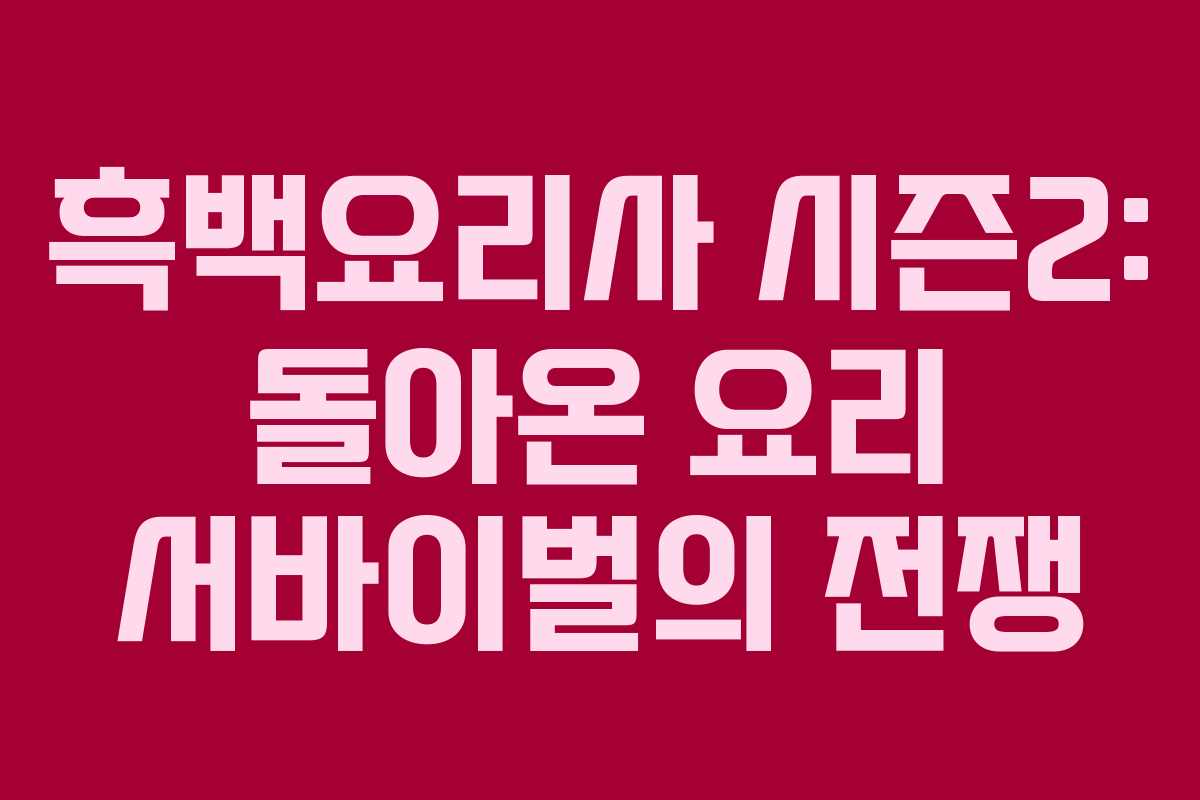 흑백요리사 시즌2: 돌아온 요리 서바이벌의 전쟁