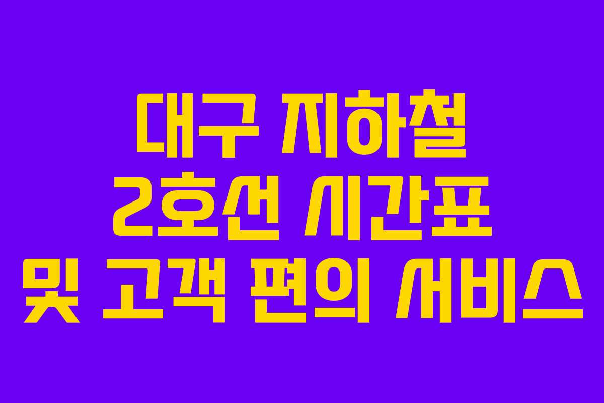 대구 지하철 2호선 시간표 및 고객 편의 서비스