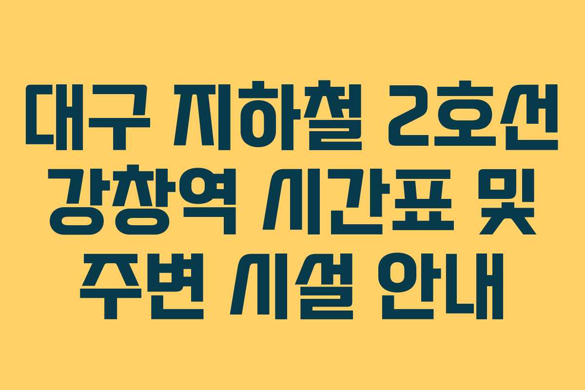 대구 지하철 2호선 강창역 시간표 및 주변 시설 안내
