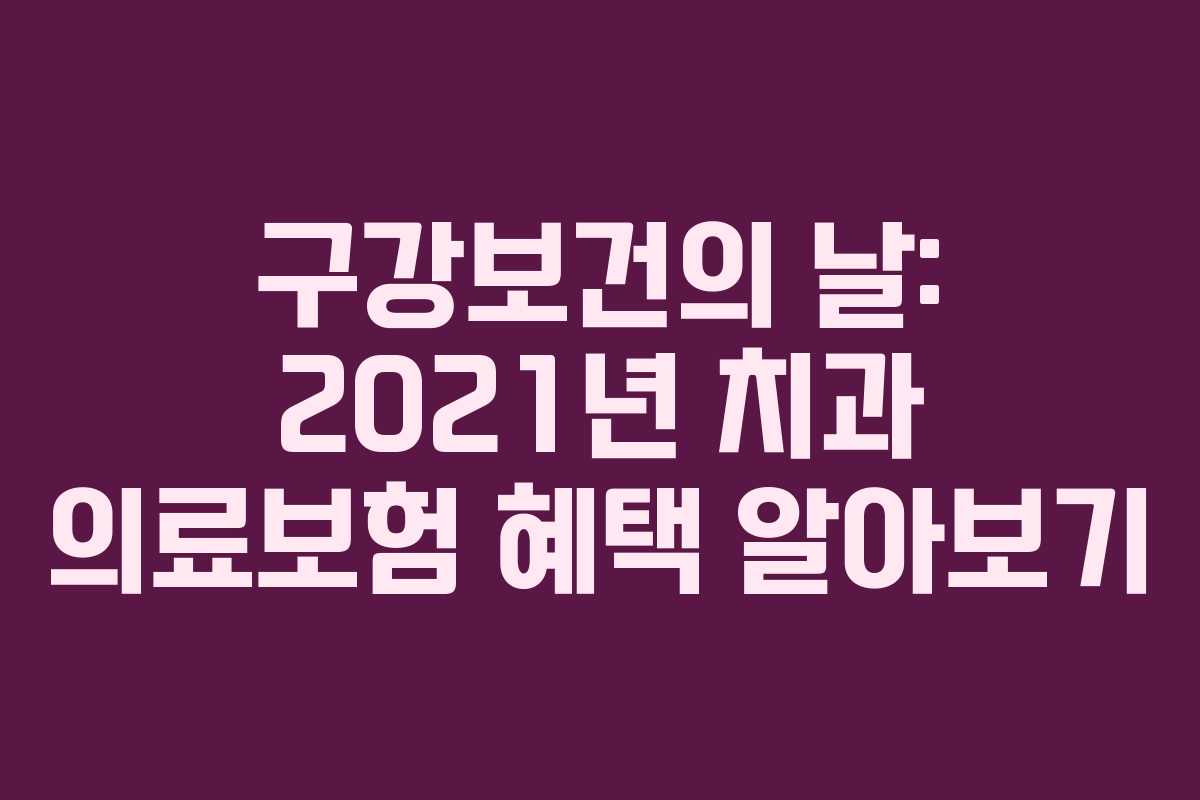 구강보건의 날: 2021년 치과 의료보험 혜택 알아보기