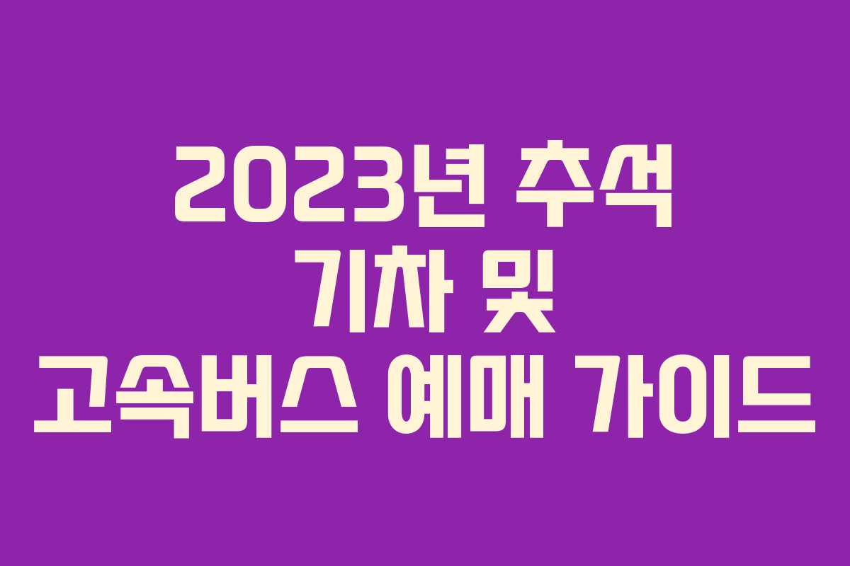 2023년 추석 기차 및 고속버스 예매 가이드