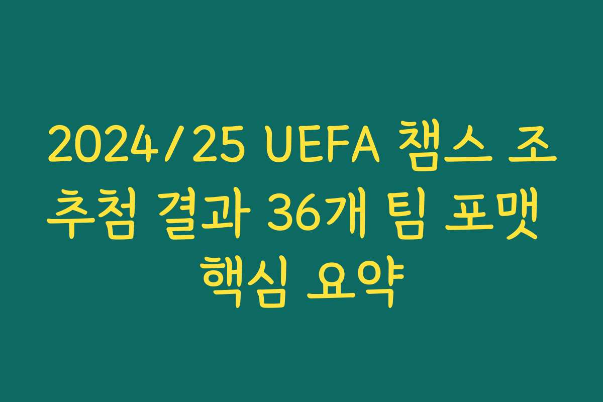 2024/25 UEFA 챔스 조추첨 결과 36개 팀 포맷 핵심 요약