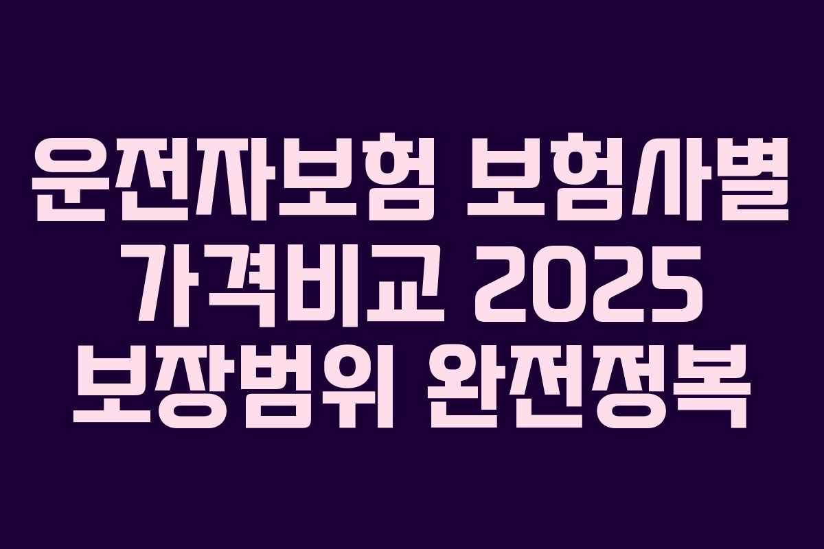 운전자보험 보험사별 가격비교 2025 보장범위 완전정복