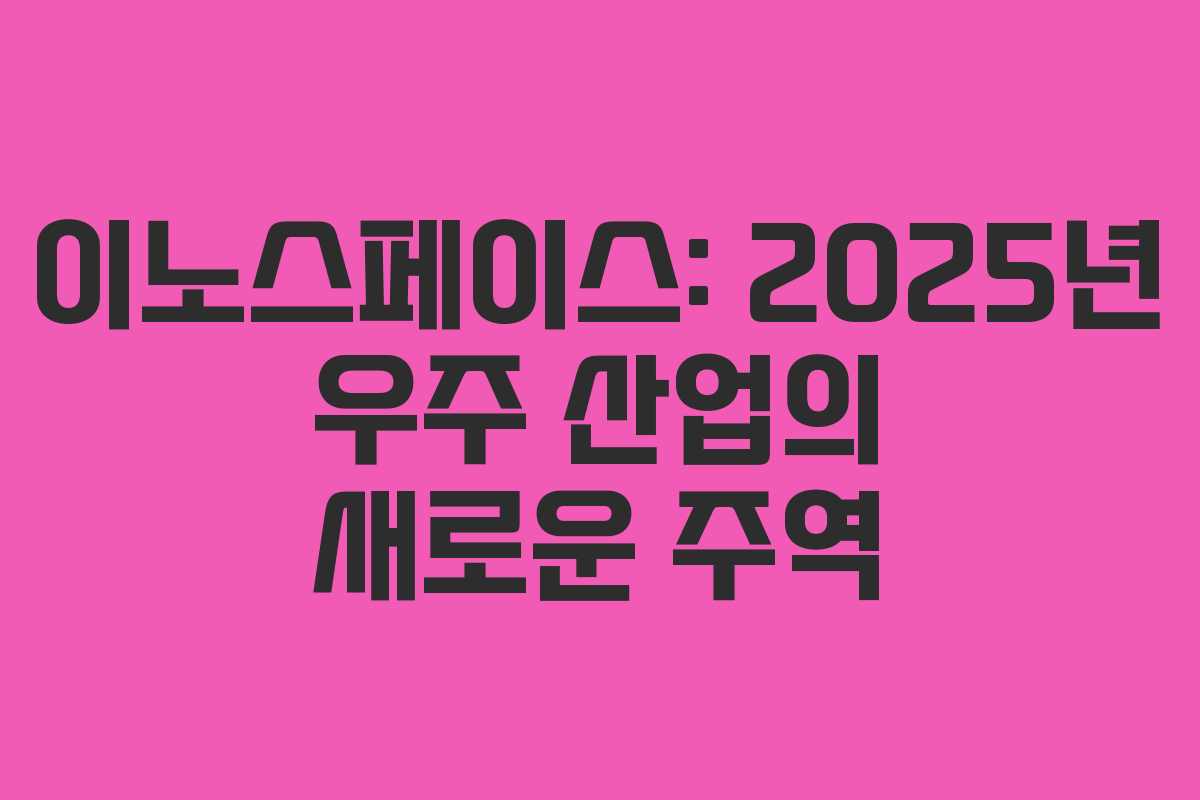 이노스페이스: 2025년 우주 산업의 새로운 주역