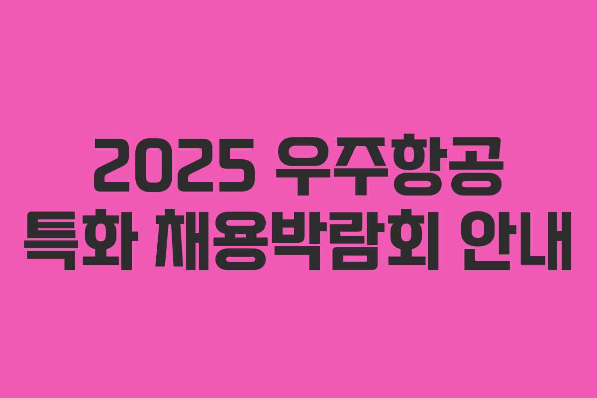 2025 우주항공 특화 채용박람회 안내