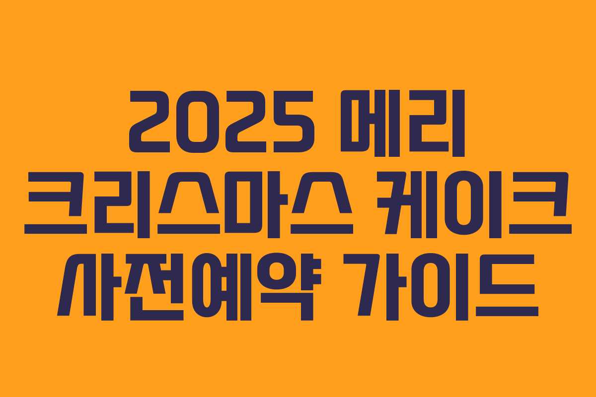 2025 메리 크리스마스 케이크 사전예약 가이드