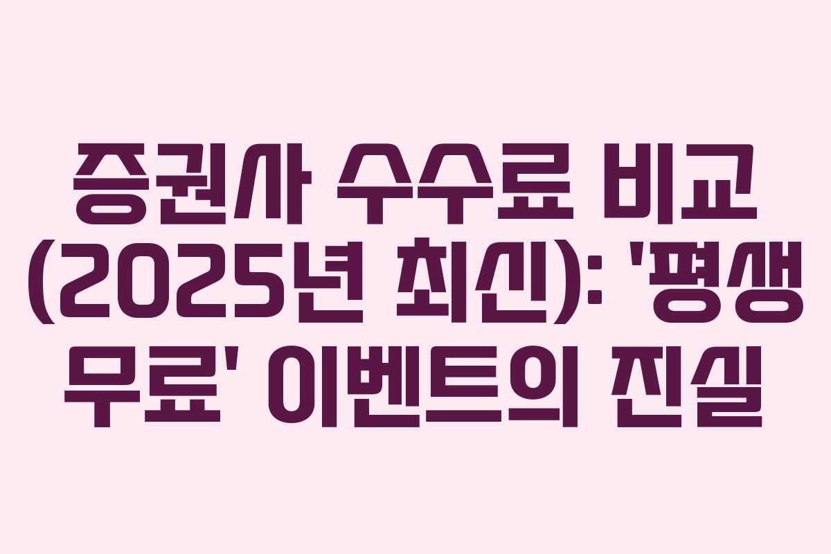 증권사 수수료 비교 (2025년 최신): ‘평생 무료’ 이벤트의 진실