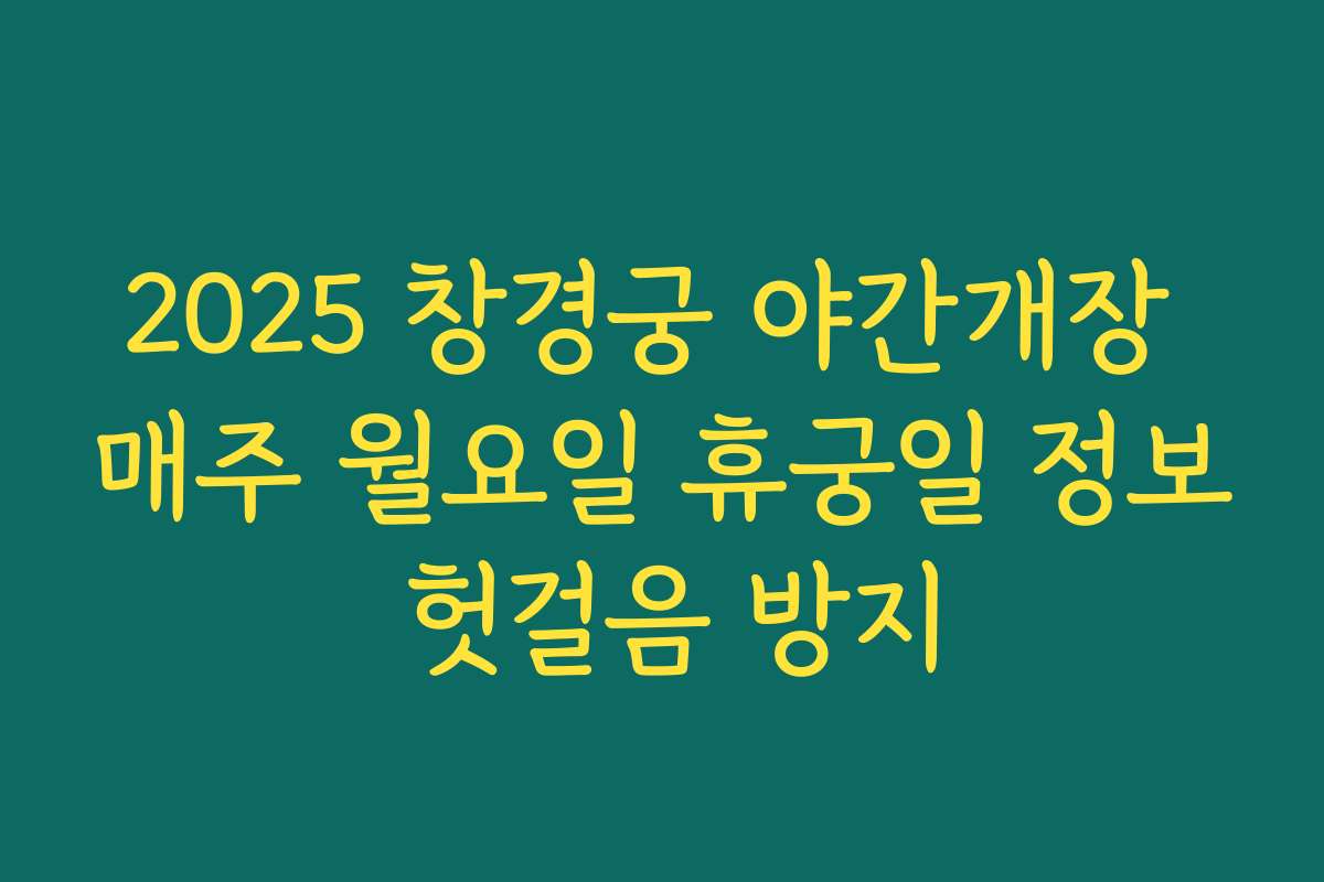 2025 창경궁 야간개장 매주 월요일 휴궁일 정보 헛걸음 방지
