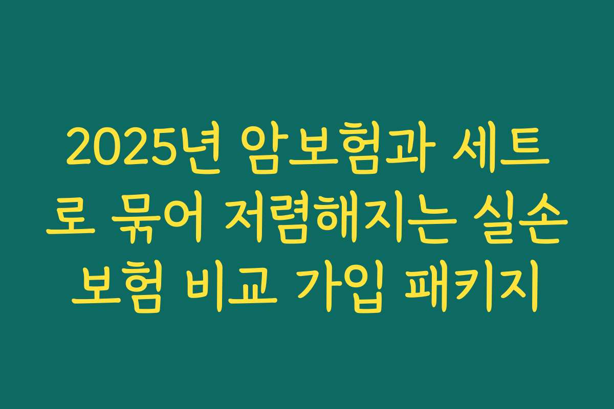 2025년 암보험과 세트로 묶어 저렴해지는 실손보험 비교 가입 패키지