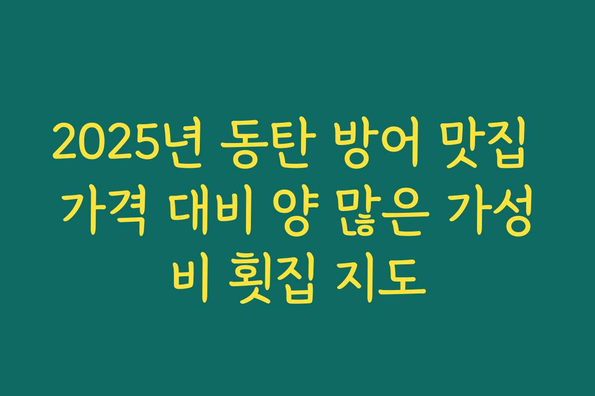 2025년 동탄 방어 맛집 가격 대비 양 많은 가성비 횟집 지도