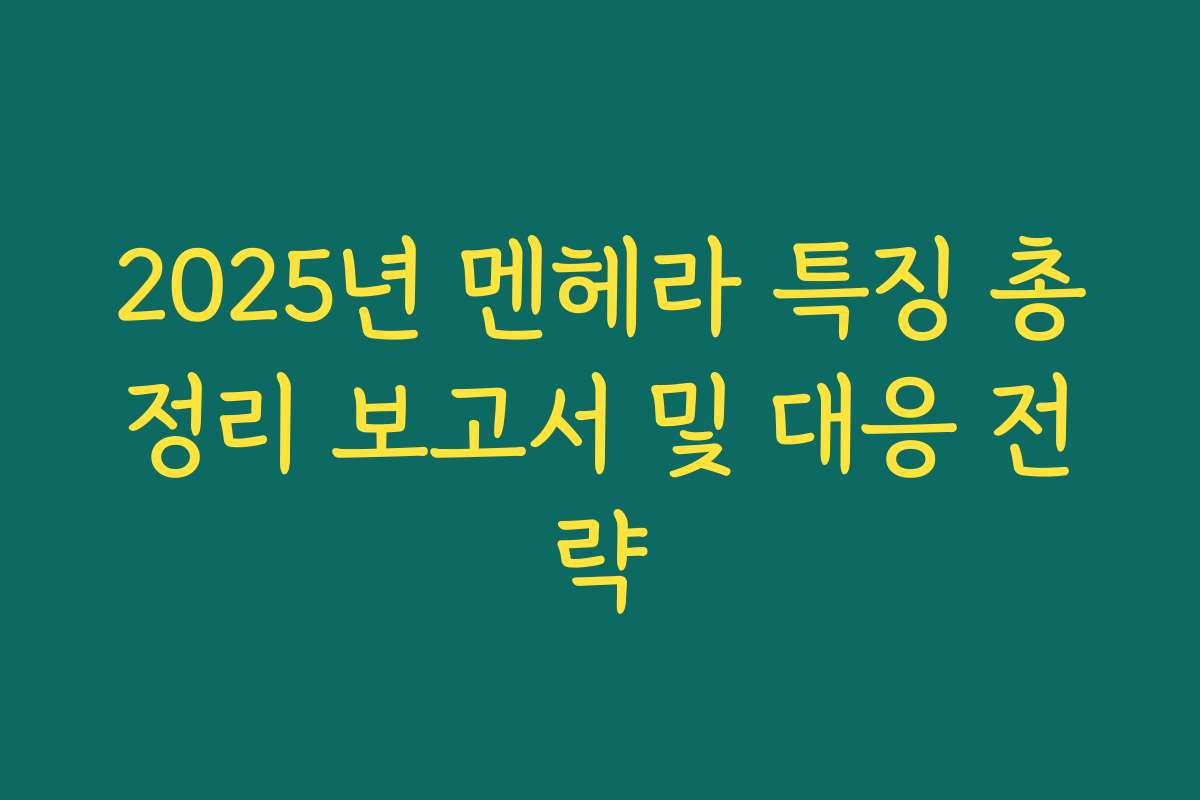 2025년 멘헤라 특징 총정리 보고서 및 대응 전략